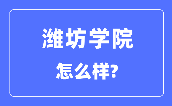 濰坊學(xué)院是幾本一本還是二本,濰坊學(xué)院怎么樣？