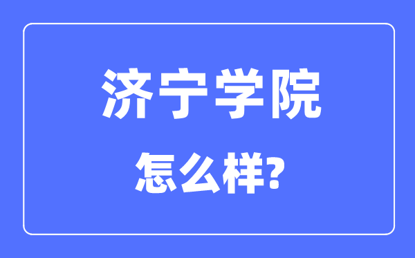 濟(jì)寧學(xué)院是幾本一本還是二本,濟(jì)寧學(xué)院怎么樣？