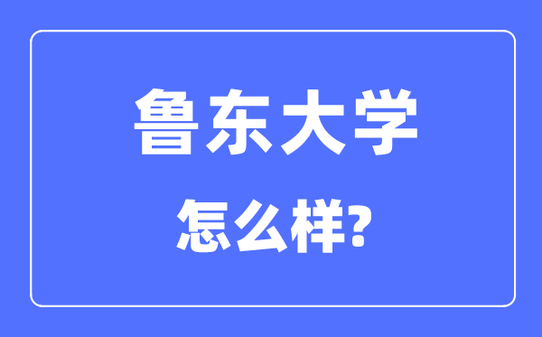 魯東大學(xué)是幾本一本還是二本,魯東大學(xué)怎么樣？