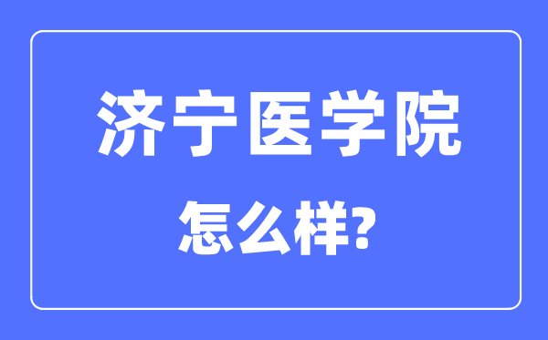 濟(jì)寧醫(yī)學(xué)院是幾本一本還是二本,濟(jì)寧醫(yī)學(xué)院怎么樣？
