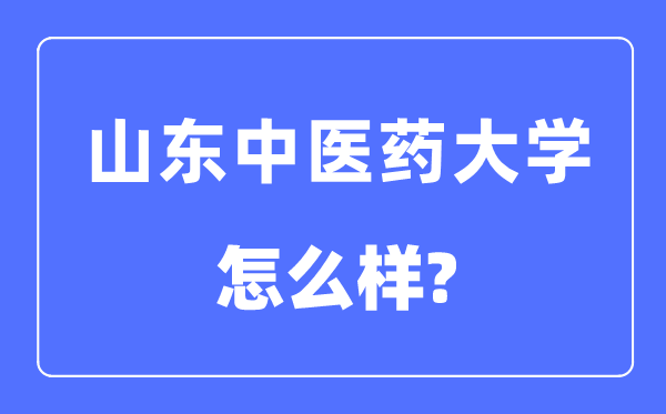 山東中醫(yī)藥大學是幾本一本還是二本,山東中醫(yī)藥大學怎么樣？