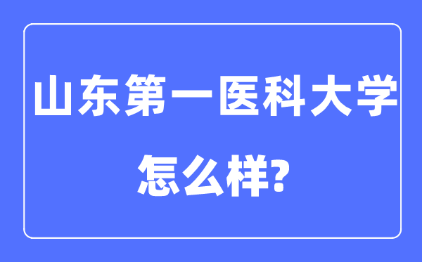山東第一醫(yī)科大學(xué)是幾本一本還是二本,山東第一醫(yī)科大學(xué)怎么樣？