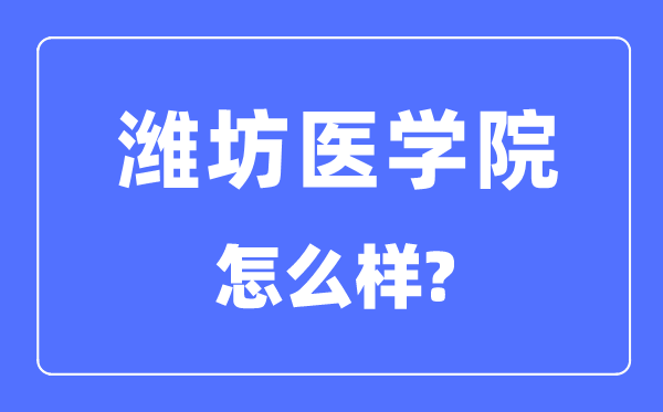濰坊醫(yī)學(xué)院是幾本一本還是二本,濰坊醫(yī)學(xué)院怎么樣？