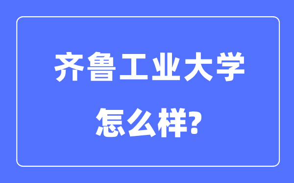 齊魯工業(yè)大學是幾本一本還是二本,齊魯工業(yè)大學怎么樣？