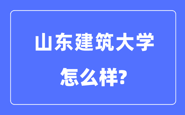 山東建筑大學是幾本一本還是二本,山東建筑大學怎么樣？