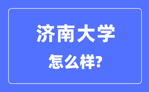 濟(jì)南大學(xué)是幾本一本還是二本,濟(jì)南大學(xué)怎么樣？