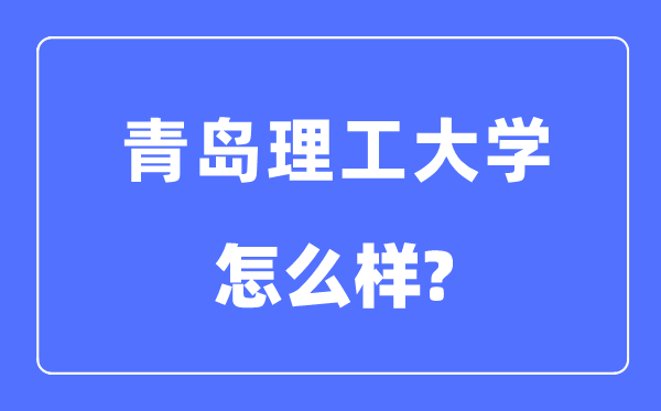 青島理工大學(xué)是幾本一本還是二本,青島理工大學(xué)怎么樣？