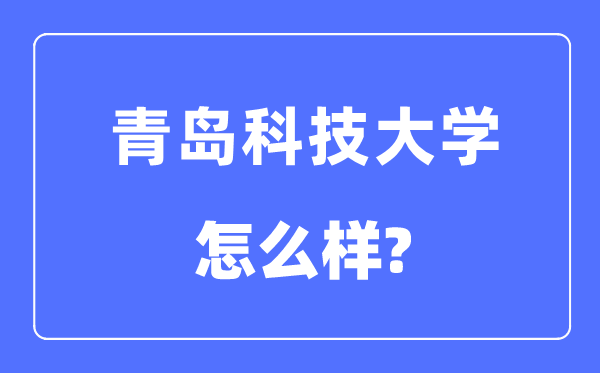 青島科技大學(xué)是幾本一本還是二本,青島科技大學(xué)怎么樣？