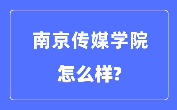 南京傳媒學(xué)院是幾本一本還是二本,南京傳媒學(xué)院怎么樣？