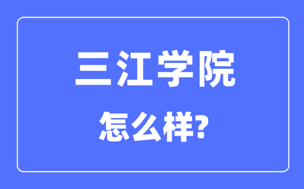 三江學(xué)院是幾本一本還是二本,三江學(xué)院怎么樣？
