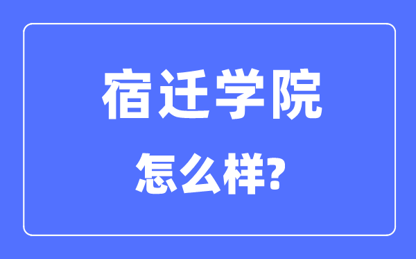 宿遷學(xué)院是幾本一本還是二本,宿遷學(xué)院怎么樣？