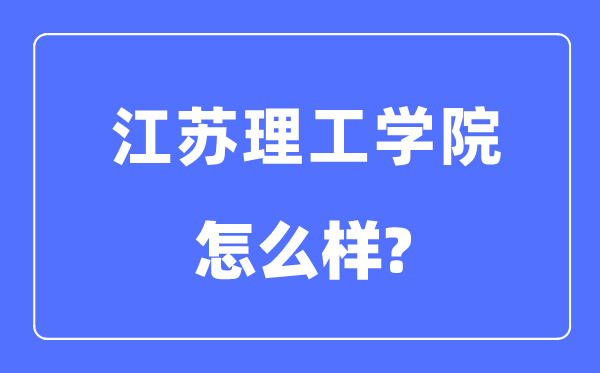 江蘇理工學(xué)院是幾本一本還是二本,江蘇理工學(xué)院怎么樣？