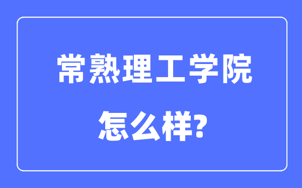 常熟理工學(xué)院是幾本一本還是二本,常熟理工學(xué)院怎么樣？