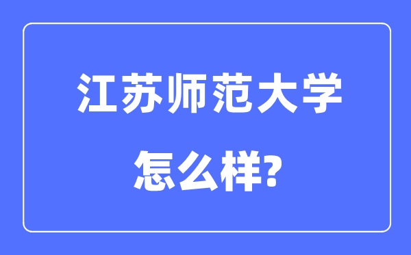江蘇師范大學(xué)是幾本一本還是二本,江蘇師范大學(xué)怎么樣？