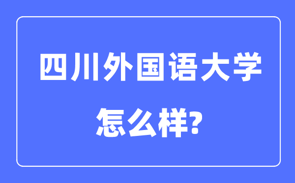 四川外國(guó)語(yǔ)大學(xué)是幾本一本還是二本,四川外國(guó)語(yǔ)大學(xué)怎么樣？