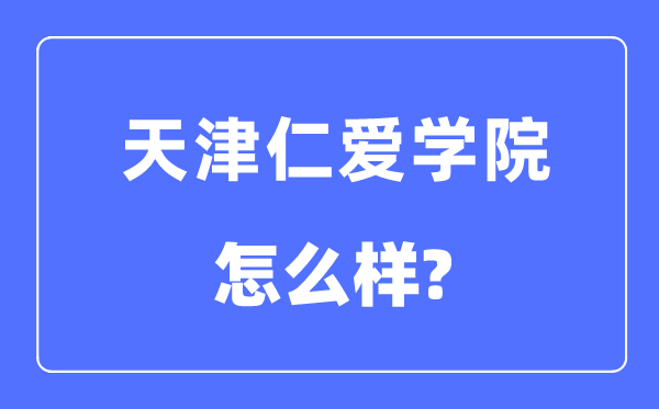 天津仁愛學(xué)院是幾本一本還是二本,天津仁愛學(xué)院怎么樣？