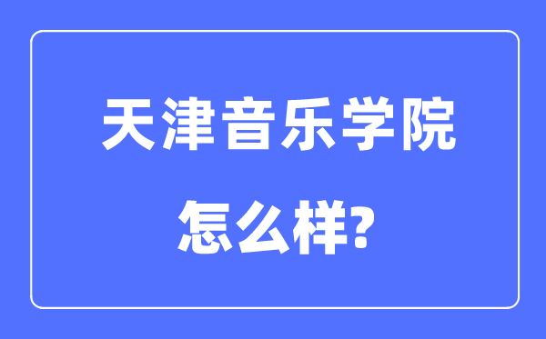 天津音樂學(xué)院是幾本一本還是二本,天津音樂學(xué)院怎么樣？