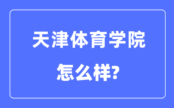 天津體育學(xué)院是幾本一本還是二本,天津體育學(xué)院怎么樣？