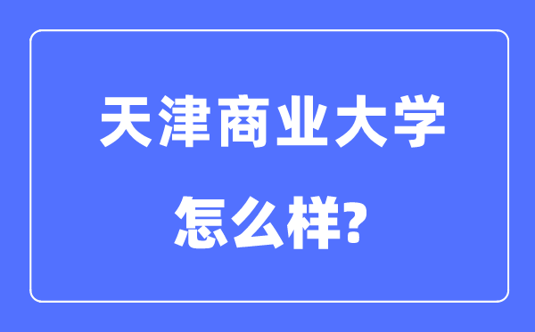 天津商業(yè)大學(xué)是幾本一本還是二本,天津商業(yè)大學(xué)怎么樣？