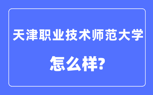 天津職業(yè)技術(shù)師范大學(xué)是幾本一本還是二本,天津職業(yè)技術(shù)師范大學(xué)怎么樣？
