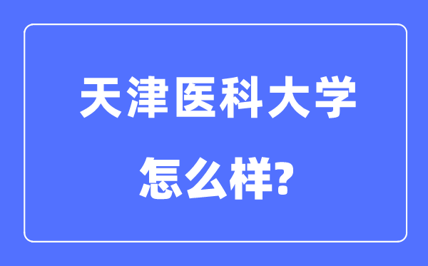 天津醫(yī)科大學(xué)是幾本一本還是二本,天津醫(yī)科大學(xué)怎么樣？