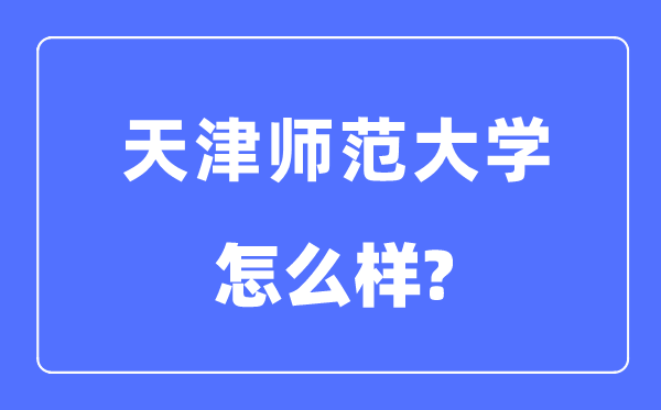 天津師范大學(xué)是幾本一本還是二本,天津師范大學(xué)怎么樣？