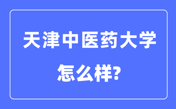 天津中醫(yī)藥大學(xué)是幾本一本還是二本,天津中醫(yī)藥大學(xué)怎么樣？