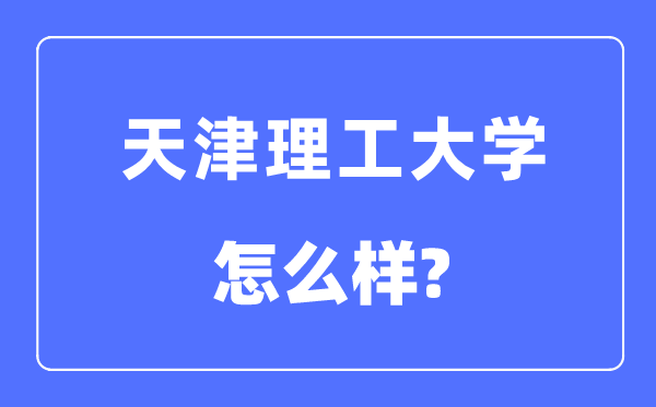 天津理工大學(xué)是幾本一本還是二本,天津理工大學(xué)怎么樣？