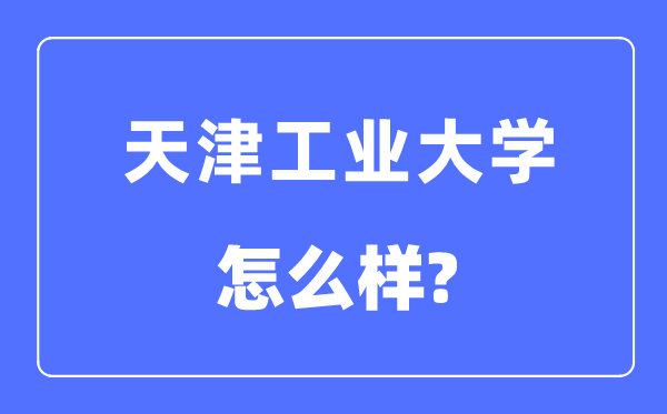 天津工業(yè)大學(xué)是211嗎,天津工業(yè)大學(xué)怎么樣？