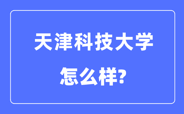 天津科技大學(xué)是幾本一本還是二本,天津科技大學(xué)怎么樣？