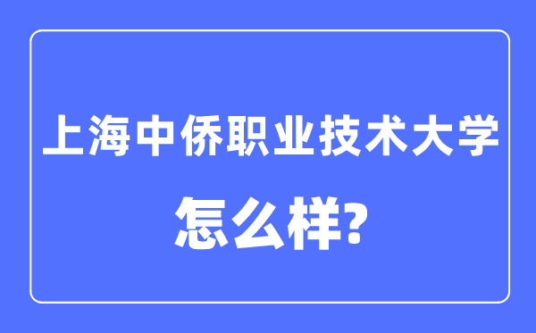 上海中僑職業(yè)技術(shù)大學(xué)是幾本一本還是二本,上海中僑職業(yè)技術(shù)大學(xué)怎么樣？