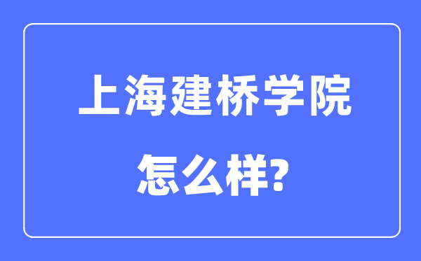 上海建橋?qū)W院是幾本一本還是二本,上海建橋?qū)W院怎么樣？