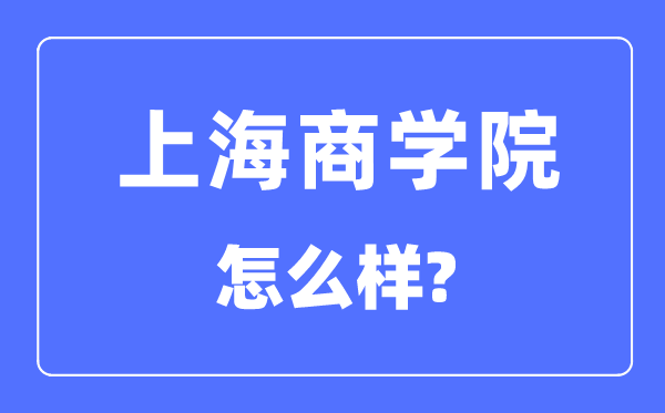 上海商學院是幾本一本還是二本,上海商學院怎么樣？
