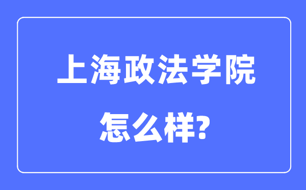 上海政法學(xué)院是幾本一本還是二本,上海政法學(xué)院怎么樣？