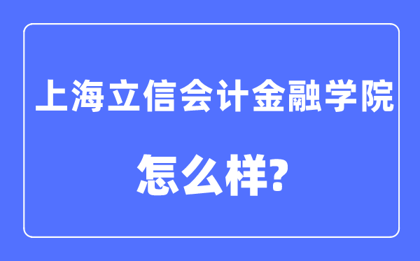 上海立信會計金融學(xué)院是幾本一本還是二本,上海立信會計金融學(xué)院怎么樣？