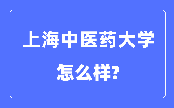 上海中醫(yī)藥大學(xué)是幾本一本還是二本,上海中醫(yī)藥大學(xué)怎么樣？