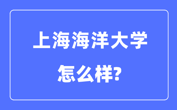 上海海洋大學(xué)是幾本一本還是二本,上海海洋大學(xué)怎么樣？