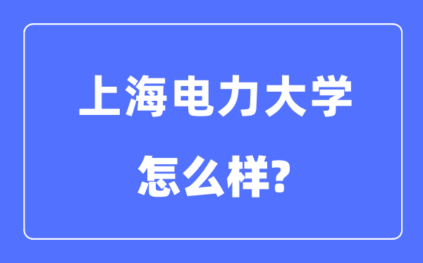 上海電力大學是幾本一本還是二本,上海電力大學怎么樣？