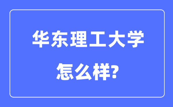 華東理工大學是985還是211,華東理工大學怎么樣？
