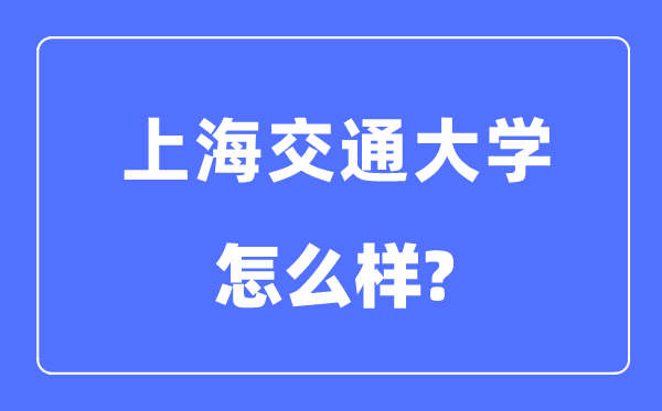 上海交通大學(xué)怎么樣,上海交通大學(xué)最新排名全國第幾？
