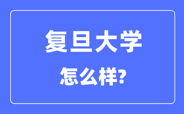 復(fù)旦大學(xué)怎么樣,復(fù)旦大學(xué)最新排名全國第幾？