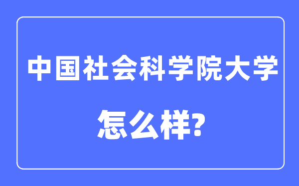 中國(guó)社會(huì)科學(xué)院大學(xué)是幾本一本還是二本,中國(guó)社會(huì)科學(xué)院大學(xué)怎么樣？