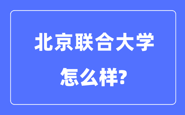 北京聯(lián)合大學是幾本一本還是二本,北京聯(lián)合大學怎么樣？