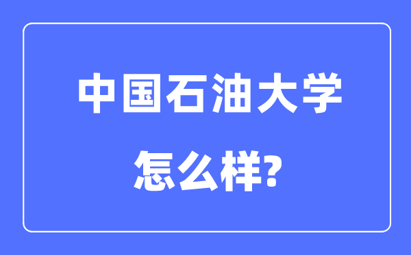 中國(guó)石油大學(xué)（北京）是211還是985,中國(guó)石油大學(xué)怎么樣？