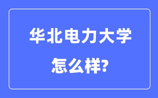 華北電力大學是985還是211,華北電力大學怎么樣？