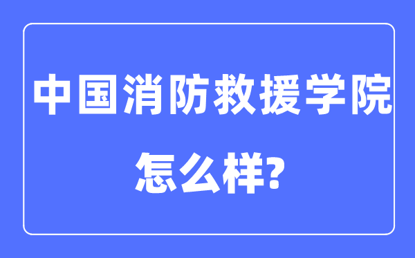 中國消防救援學院是幾本一本還是二本,中國消防救援學院怎么樣？