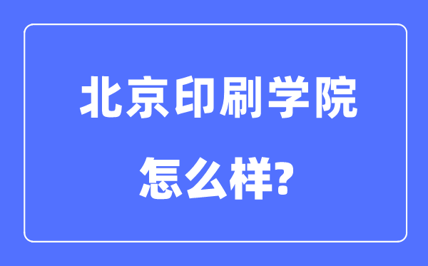 北京印刷學(xué)院是幾本一本還是二本,北京印刷學(xué)院怎么樣？