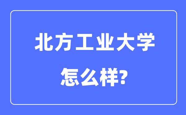 北方工業(yè)大學(xué)是985還是211,北方工業(yè)大學(xué)怎么樣？