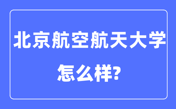 北京航空航天大學(xué)是985還是211,北京航空航天大學(xué)怎么樣？