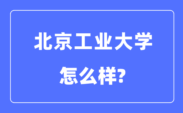 北京工業(yè)大學(xué)是211還是985,北京工業(yè)大學(xué)怎么樣？